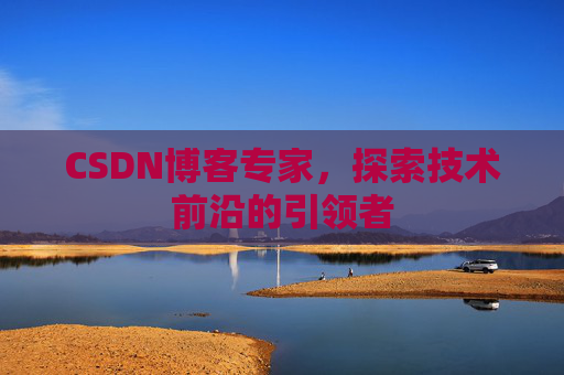 CSDN博客专家，探索技术前沿的引领者